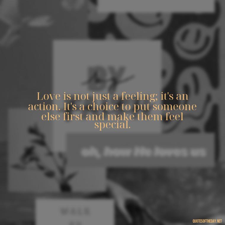 Love is not just a feeling; it's an action. It's a choice to put someone else first and make them feel special. - Inspirational Love Quotes Short