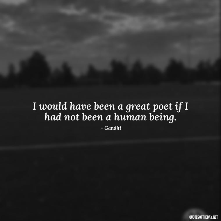 I would have been a great poet if I had not been a human being. - Quotes From Gandhi About Love