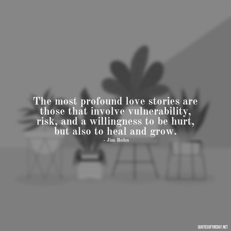 The most profound love stories are those that involve vulnerability, risk, and a willingness to be hurt, but also to heal and grow. - Deep Pain Love Quotes