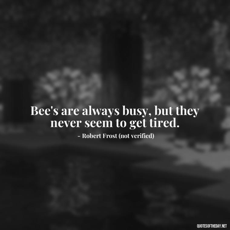 Bee's are always busy, but they never seem to get tired. - Bee Quotes Short