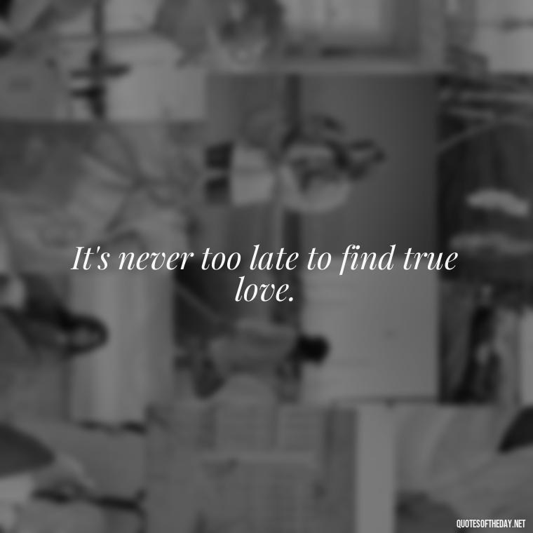 It's never too late to find true love. - Finding New Love Quotes