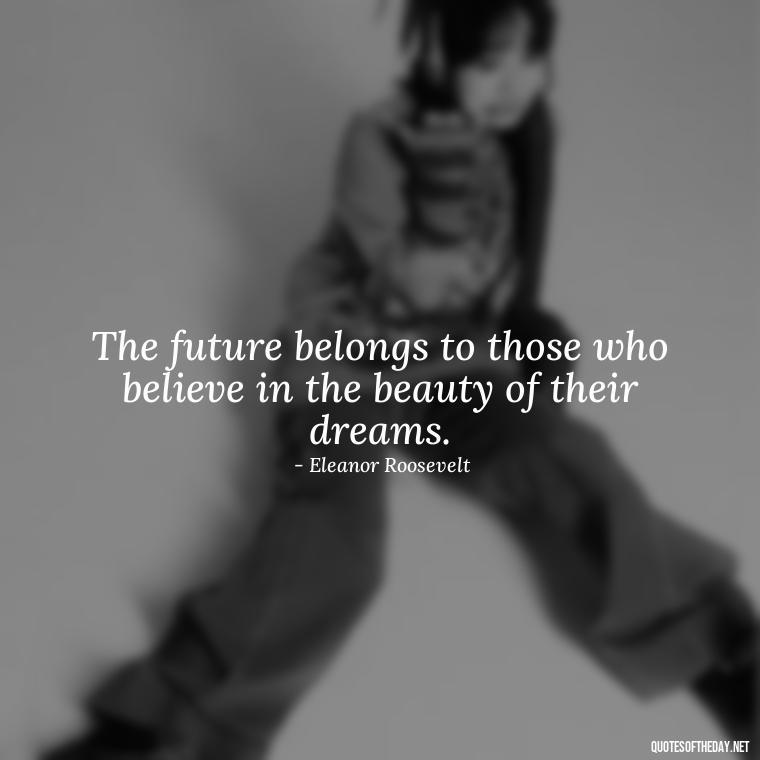 The future belongs to those who believe in the beauty of their dreams. - Japanese Short Quotes