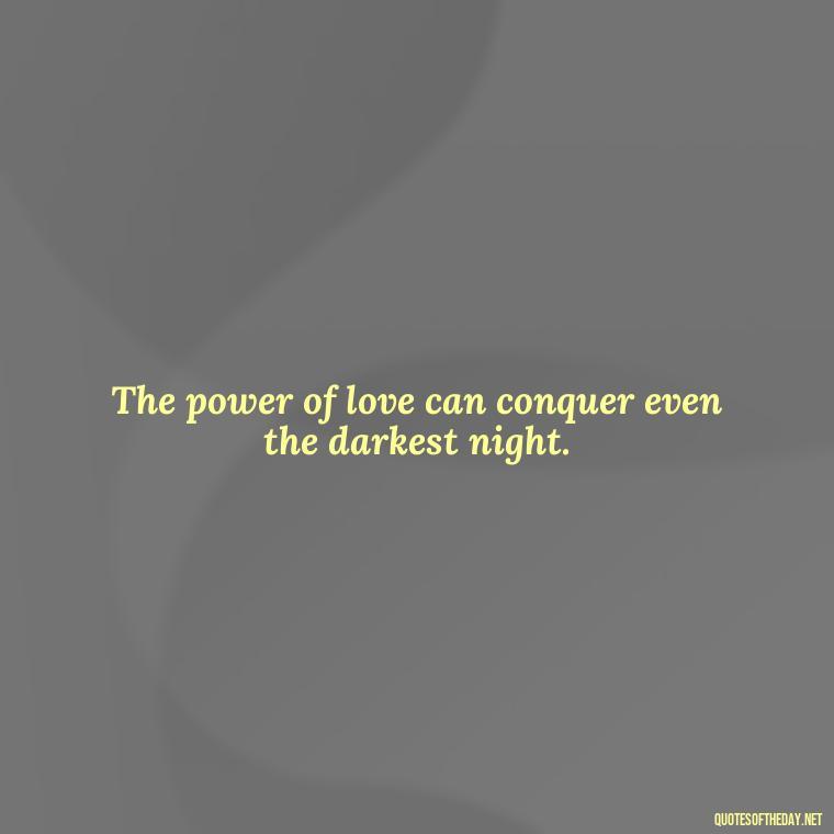 The power of love can conquer even the darkest night. - Love Is Power Quotes