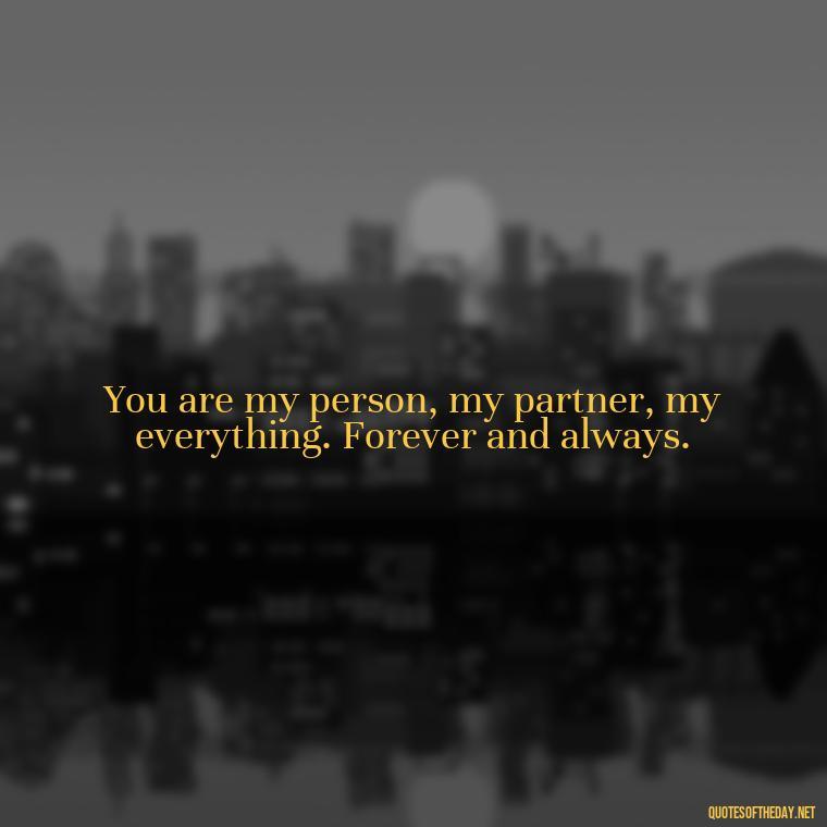 You are my person, my partner, my everything. Forever and always. - Boyfriend I Love You Quotes