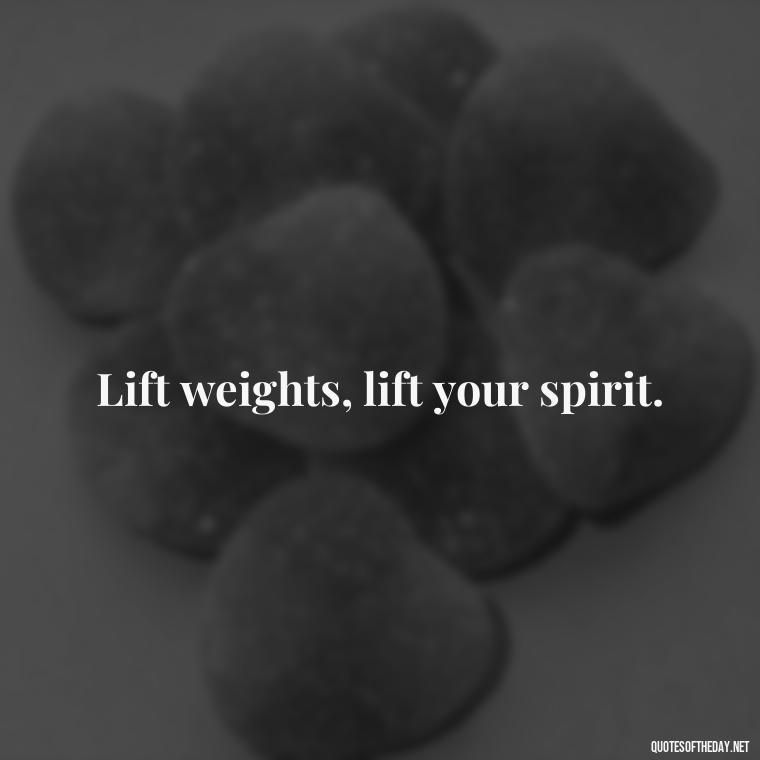 Lift weights, lift your spirit. - Gym Short Quotes