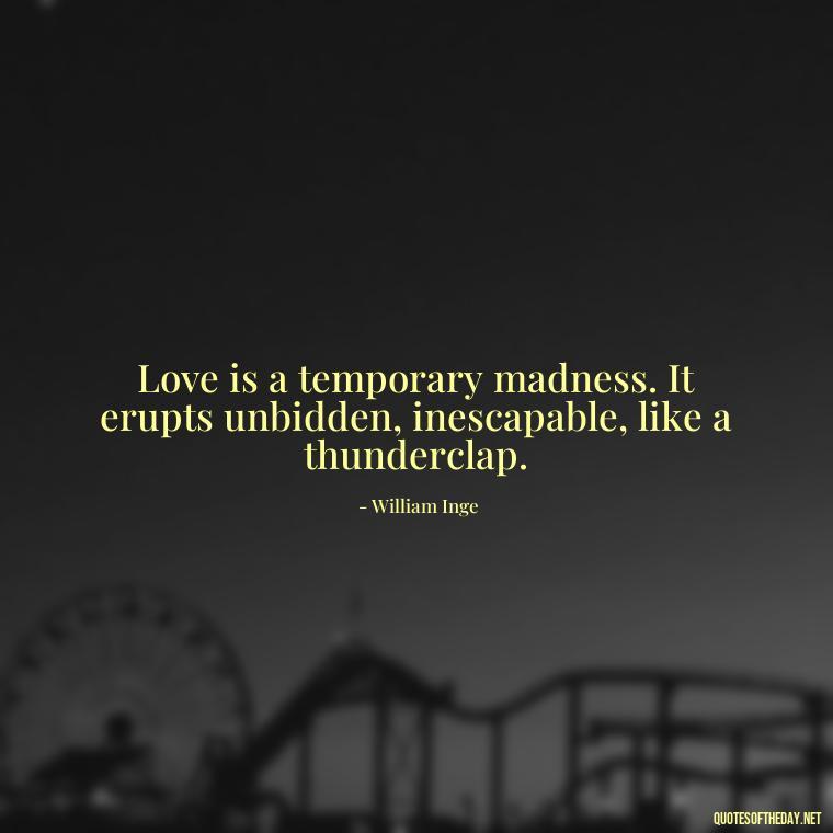 Love is a temporary madness. It erupts unbidden, inescapable, like a thunderclap. - Love Hide Quotes