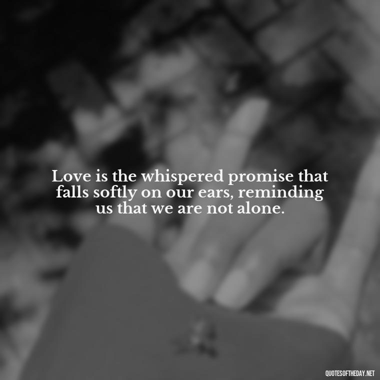 Love is the whispered promise that falls softly on our ears, reminding us that we are not alone. - Again Fall In Love Quotes