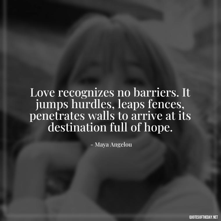 Love recognizes no barriers. It jumps hurdles, leaps fences, penetrates walls to arrive at its destination full of hope. - Love Is Sweeter Quotes