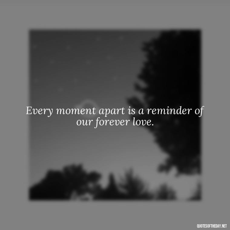 Every moment apart is a reminder of our forever love. - Miss U And Love U Quotes