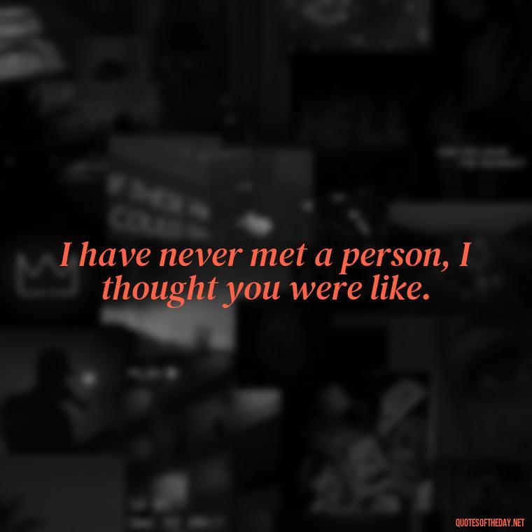 I have never met a person, I thought you were like. - Cool Short Love Quotes