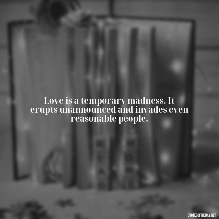 Love is a temporary madness. It erupts unannounced and invades even reasonable people. - Quotes For Never Ending Love