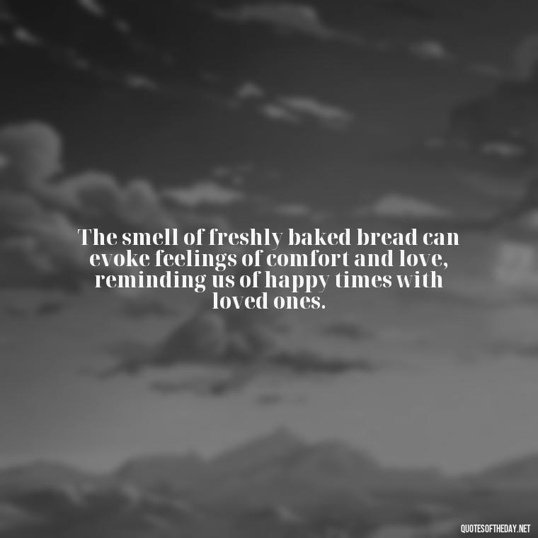 The smell of freshly baked bread can evoke feelings of comfort and love, reminding us of happy times with loved ones. - Quotes About Love Food