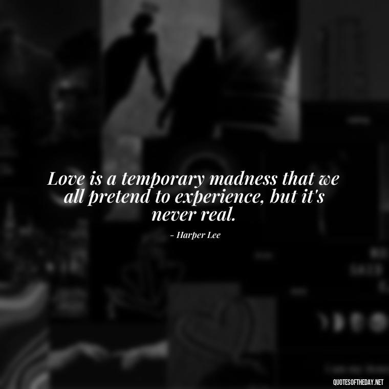 Love is a temporary madness that we all pretend to experience, but it's never real. - Illusion Love Quotes