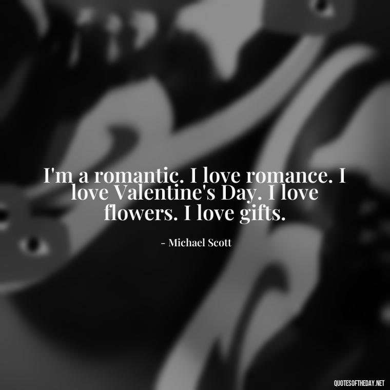 I'm a romantic. I love romance. I love Valentine's Day. I love flowers. I love gifts. - Michael Scott Quotes On Love