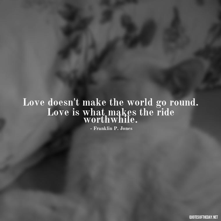 Love doesn't make the world go round. Love is what makes the ride worthwhile. - Quotes About Love Black And White