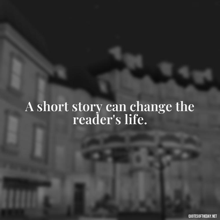 A short story can change the reader's life. - Are Short Stories In Quotes