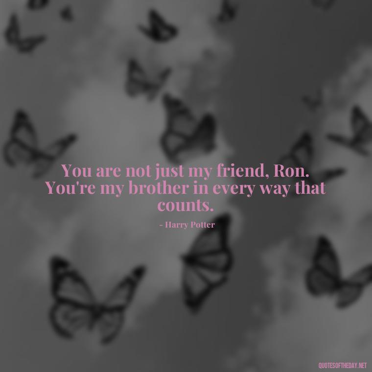 You are not just my friend, Ron. You're my brother in every way that counts. - Love Quotes From Harry Potter