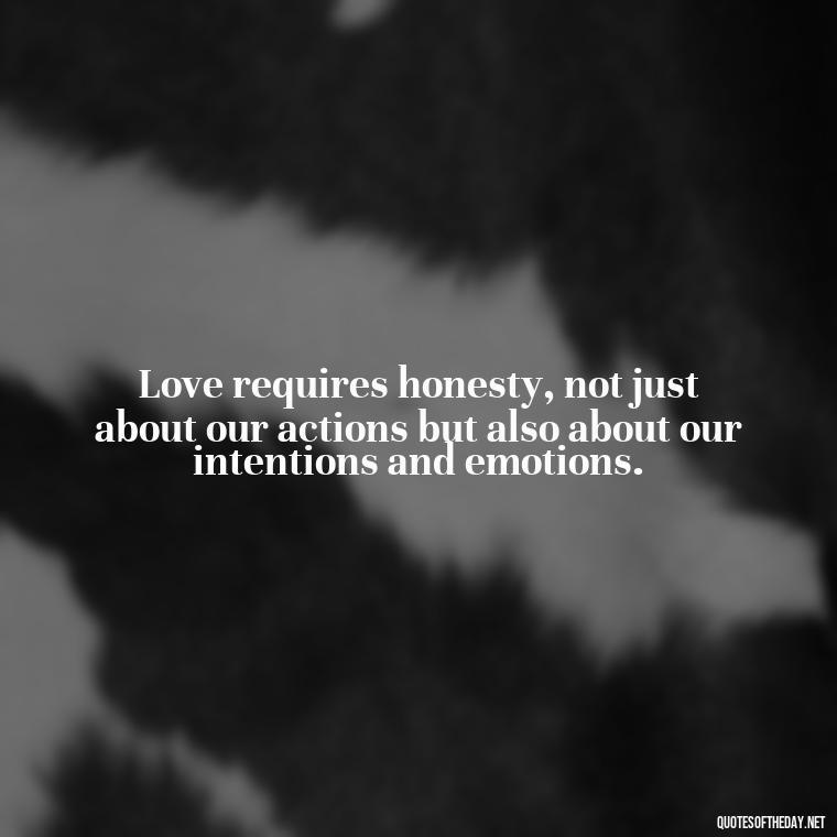 Love requires honesty, not just about our actions but also about our intentions and emotions. - Quotes About Lies And Love