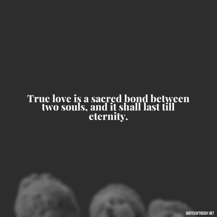 True love is a sacred bond between two souls, and it shall last till eternity. - Love Never Fails Quotes