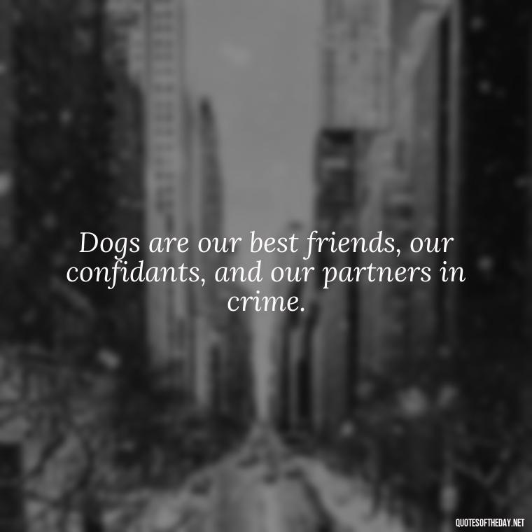 Dogs are our best friends, our confidants, and our partners in crime. - Dog Love Quotes For Instagram