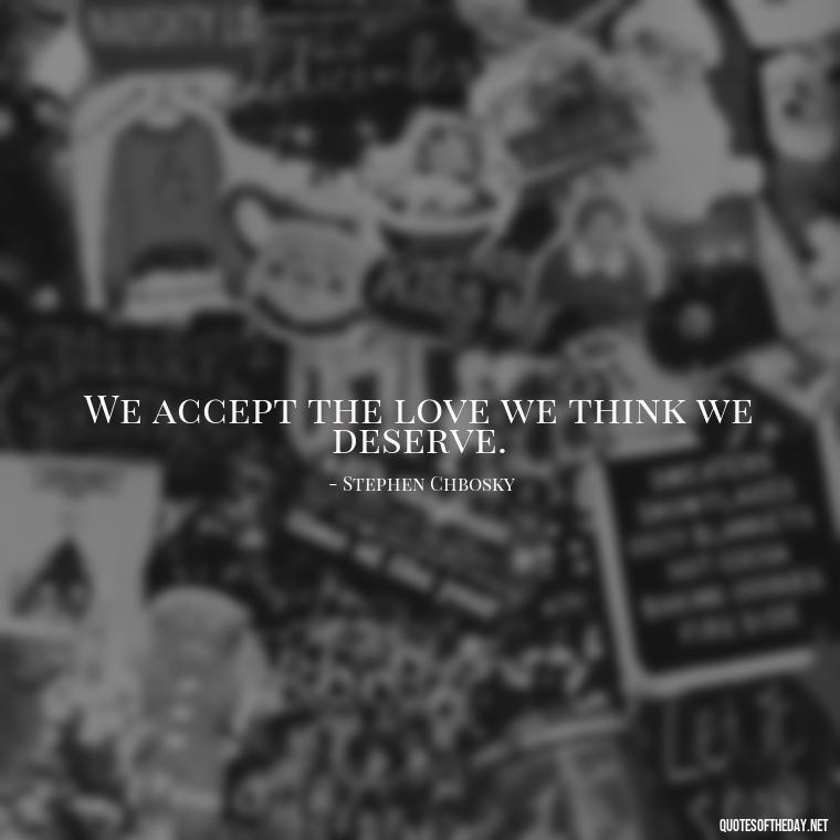 We accept the love we think we deserve. - Complicated Confused Love Quotes