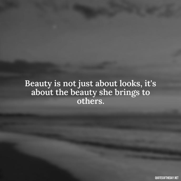 Beauty is not just about looks, it's about the beauty she brings to others. - Short Beauty Quotes For Her