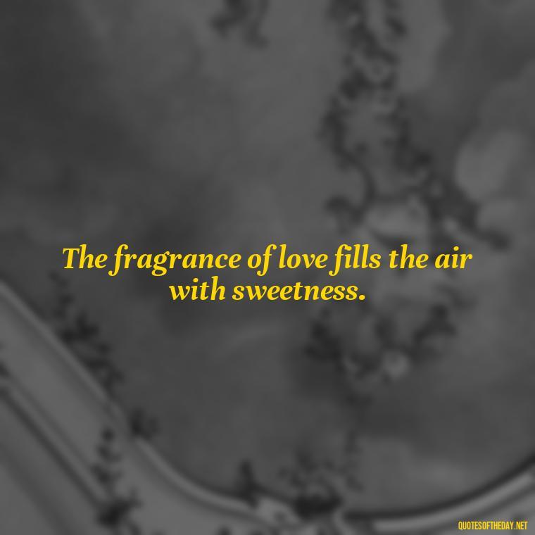 The fragrance of love fills the air with sweetness. - Love Quotes In Latin