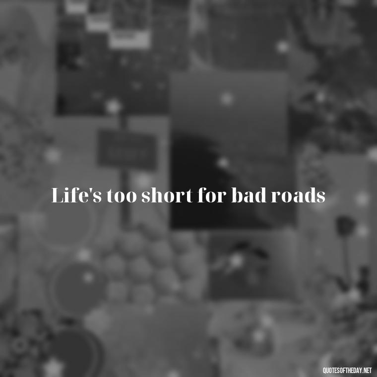 Life's too short for bad roads - Short Motorcycle Quotes