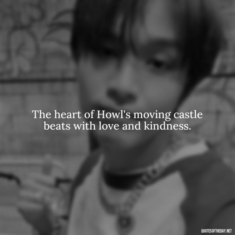 The heart of Howl's moving castle beats with love and kindness. - Howl'S Moving Castle Quotes Love