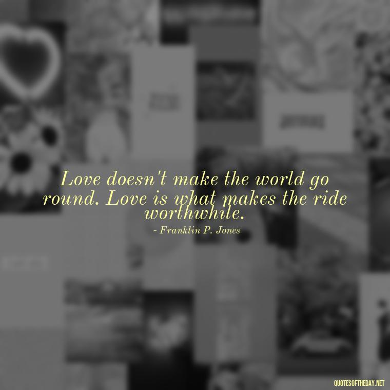 Love doesn't make the world go round. Love is what makes the ride worthwhile. - Passionate Love Madly In Love Quotes