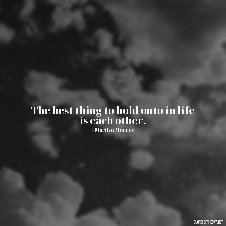 The best thing to hold onto in life is each other. - Love Me Out Loud Quotes