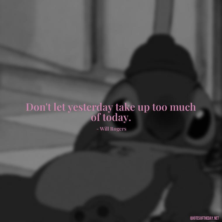 Don't let yesterday take up too much of today. - Short Real Quotes