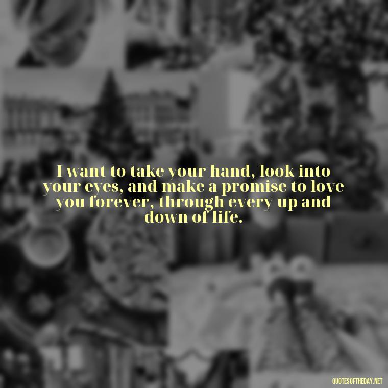 I want to take your hand, look into your eyes, and make a promise to love you forever, through every up and down of life. - I Want To Make Love To You Quotes For Him