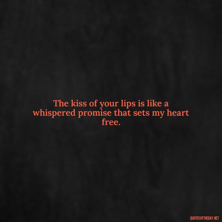 The kiss of your lips is like a whispered promise that sets my heart free. - Erotic Love Quotes