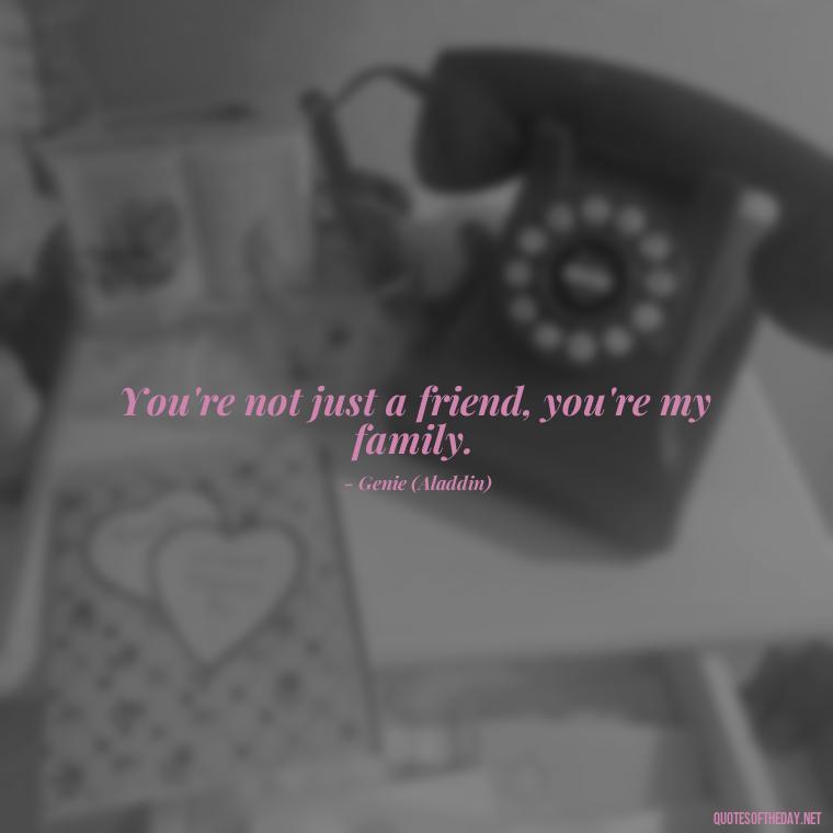 You're not just a friend, you're my family. - Disney Quotes Love