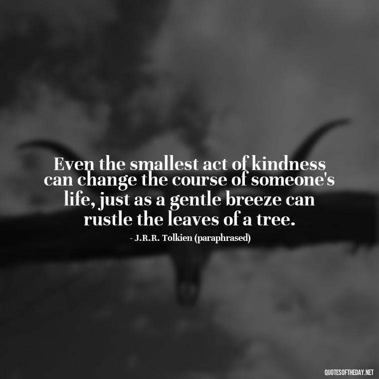 Even the smallest act of kindness can change the course of someone's life, just as a gentle breeze can rustle the leaves of a tree. - J R R Tolkien Love Quotes