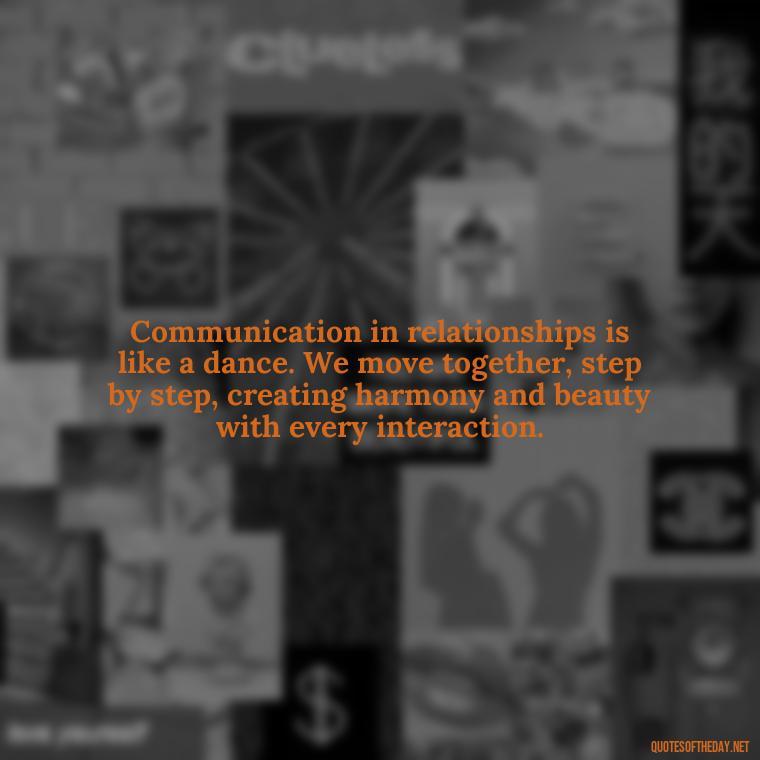 Communication in relationships is like a dance. We move together, step by step, creating harmony and beauty with every interaction. - Communication Love Quotes