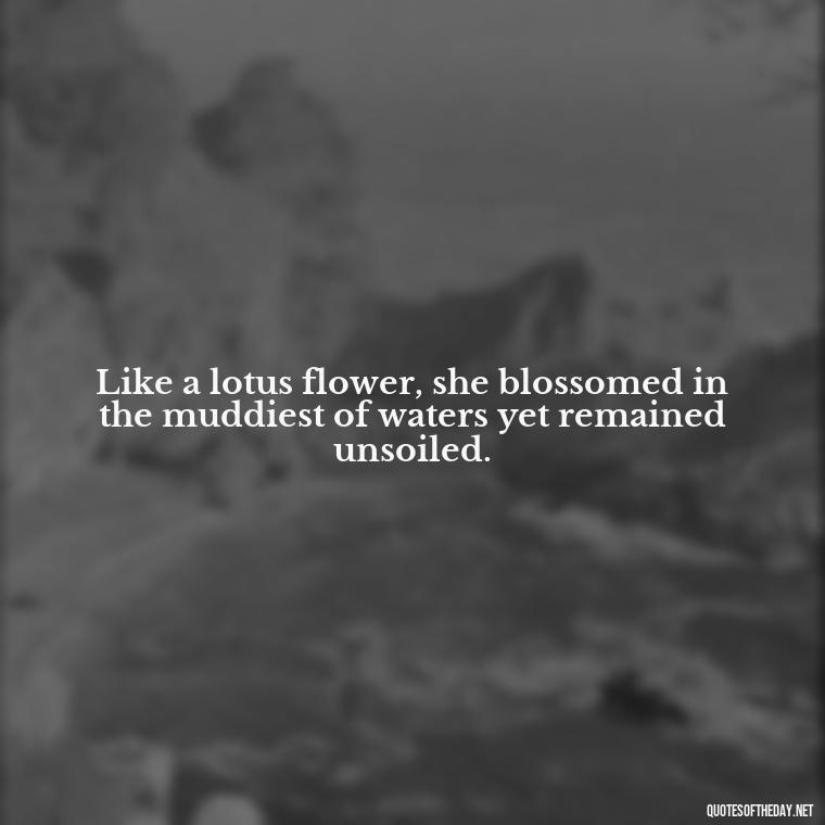 Like a lotus flower, she blossomed in the muddiest of waters yet remained unsoiled. - Buddha Self Love Quotes