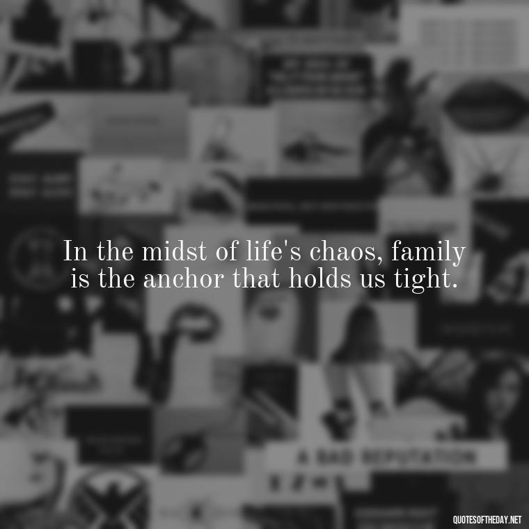 In the midst of life's chaos, family is the anchor that holds us tight. - I Love You Family Quotes