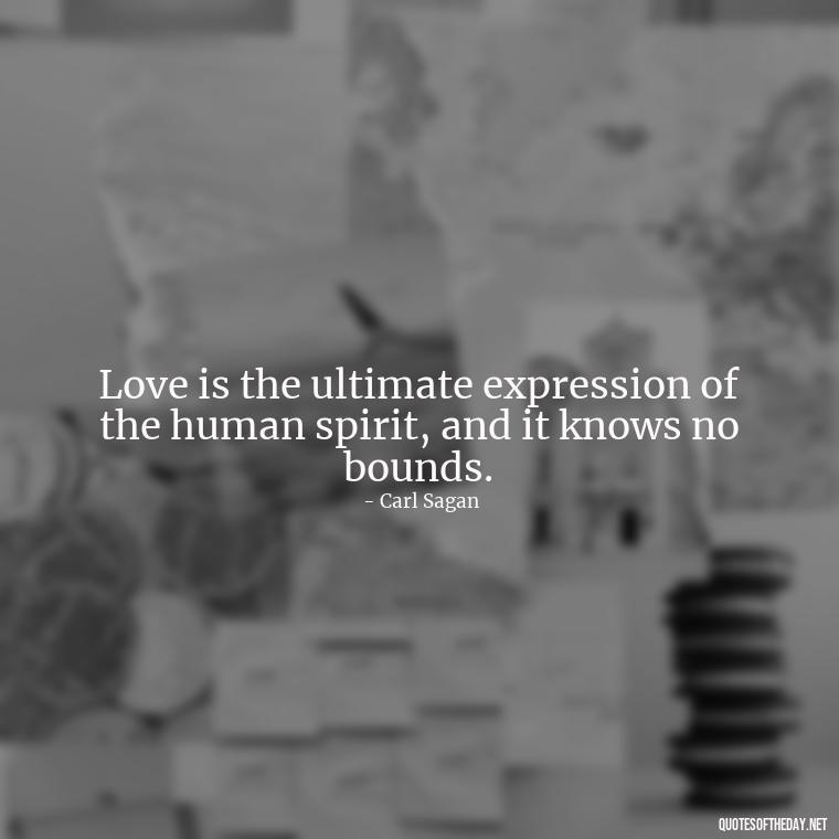 Love is the ultimate expression of the human spirit, and it knows no bounds. - Carl Sagan Quotes About Love