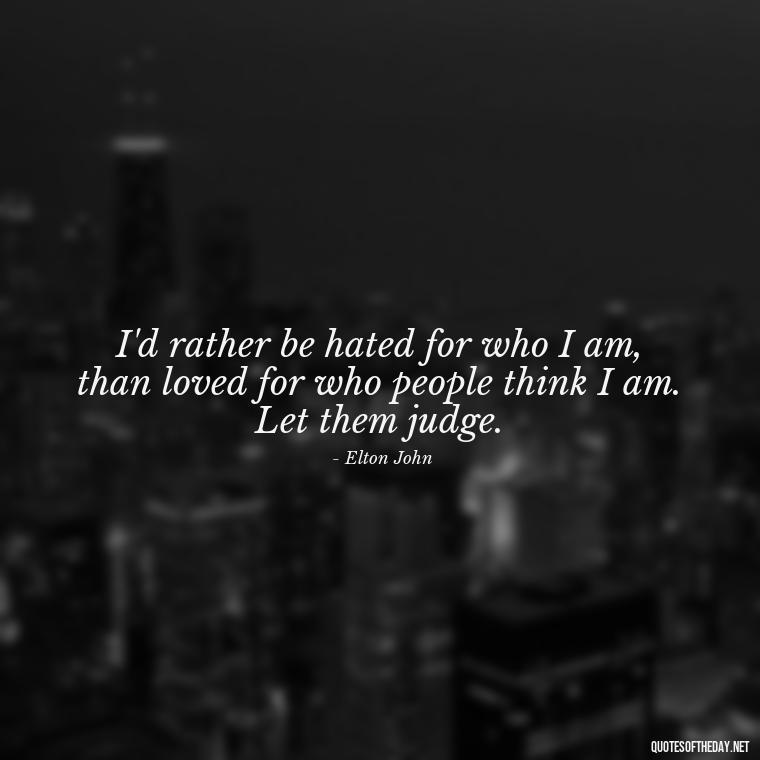 I'd rather be hated for who I am, than loved for who people think I am. Let them judge. - Let Them Judge You Short Quotes