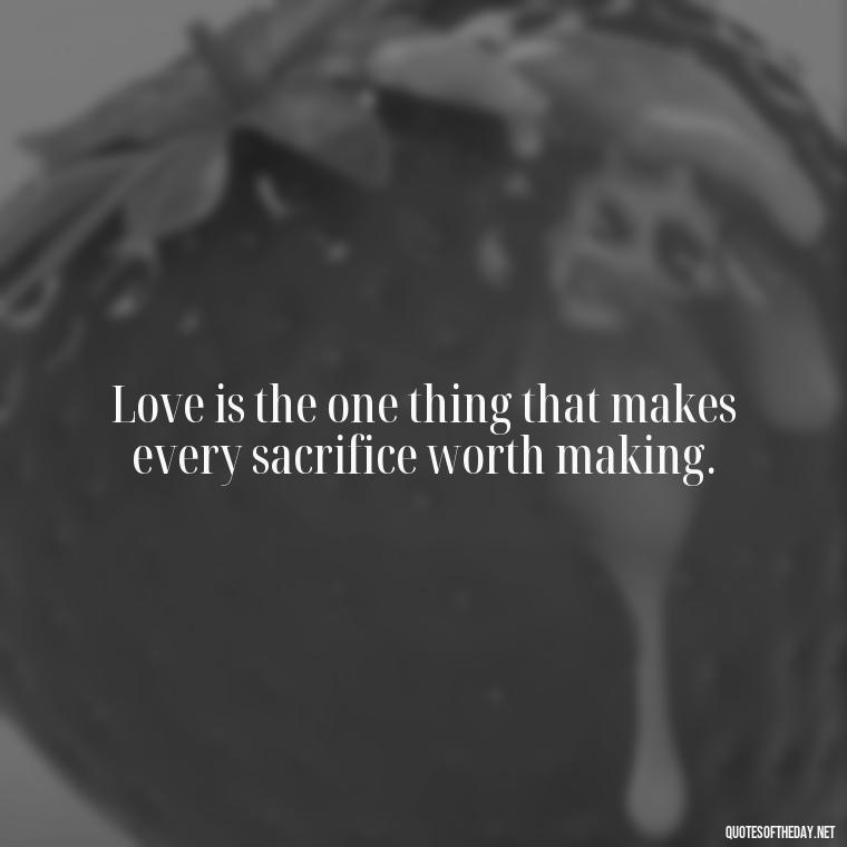 Love is the one thing that makes every sacrifice worth making. - Quotes About Commitment And Love