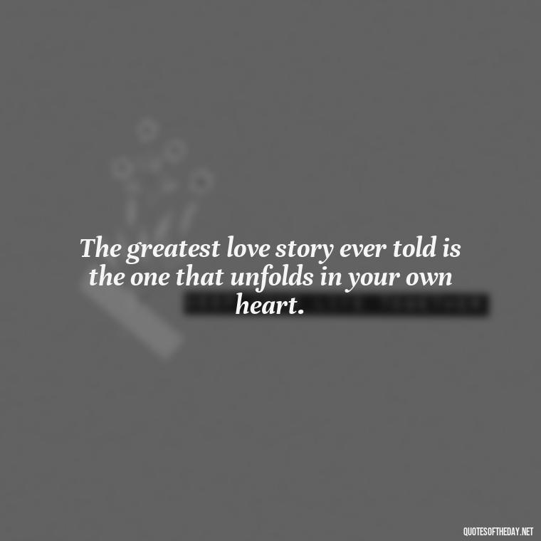 The greatest love story ever told is the one that unfolds in your own heart. - Quotes From Hamlet About Love