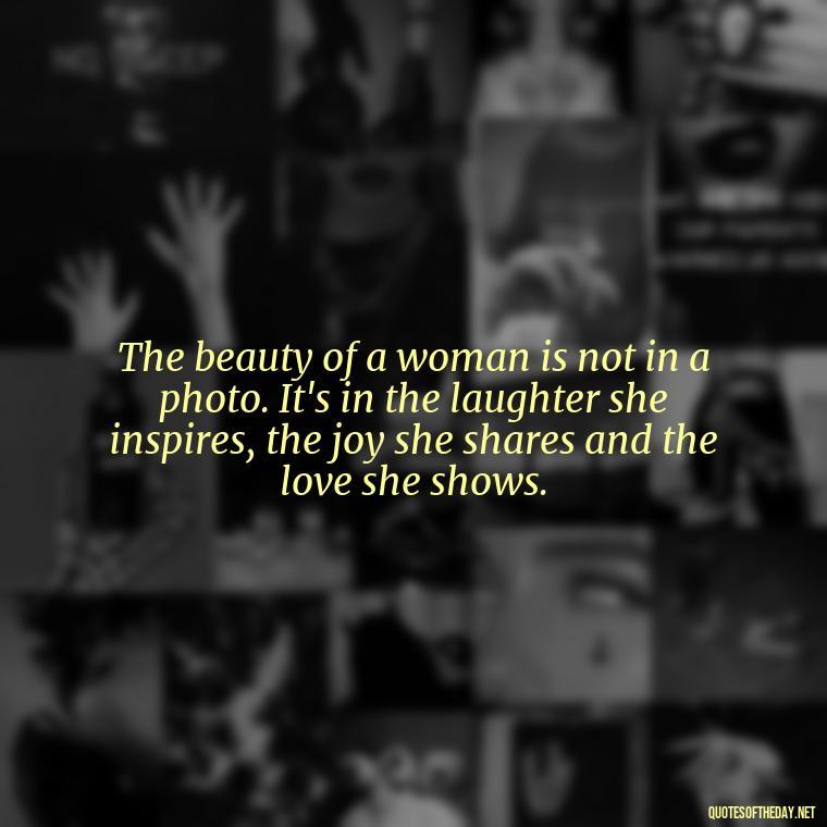 The beauty of a woman is not in a photo. It's in the laughter she inspires, the joy she shares and the love she shows. - Love Images Quotes For Her