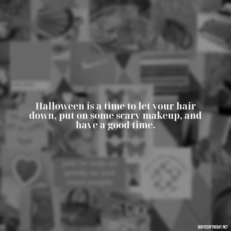 Halloween is a time to let your hair down, put on some scary makeup, and have a good time. - Halloween Short Quotes