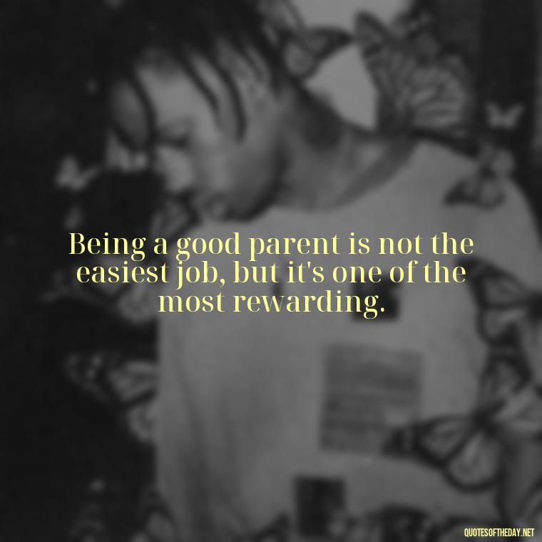 Being a good parent is not the easiest job, but it's one of the most rewarding. - Quotes About Love To Daughter