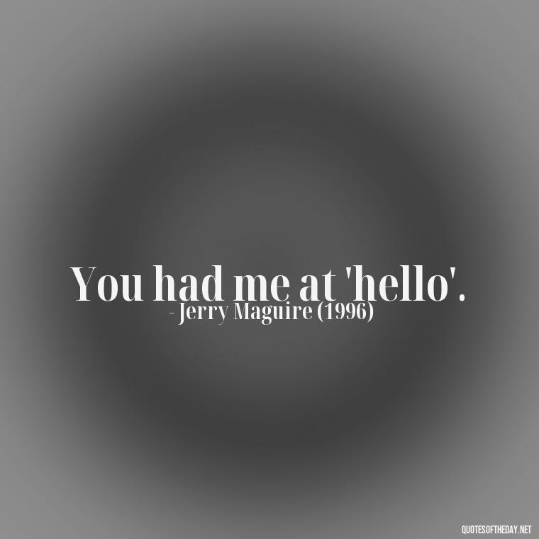 You had me at 'hello'. - Famous Movie Quotes About Love