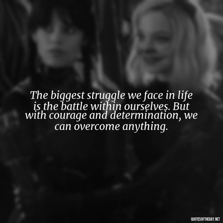 The biggest struggle we face in life is the battle within ourselves. But with courage and determination, we can overcome anything. - Quotes About Love And Struggle