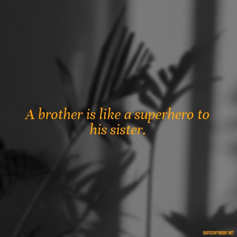 A brother is like a superhero to his sister. - Brother And Sister Short Quotes