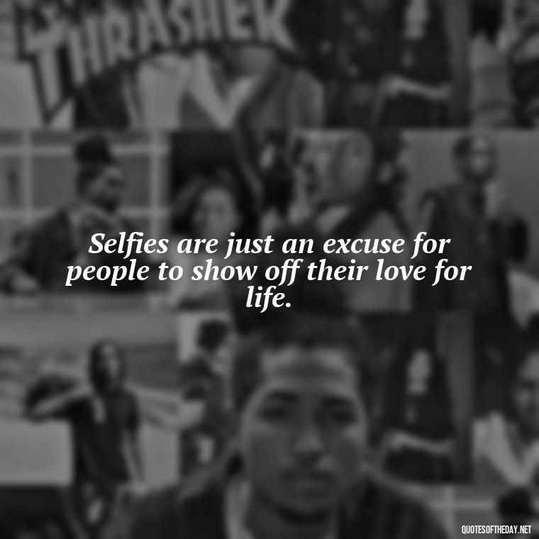 Selfies are just an excuse for people to show off their love for life. - Selfie Short Quotes